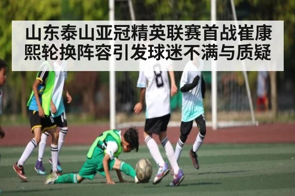 山东泰山亚冠精英联赛首战崔康熙轮换阵容引发球迷不满与质疑