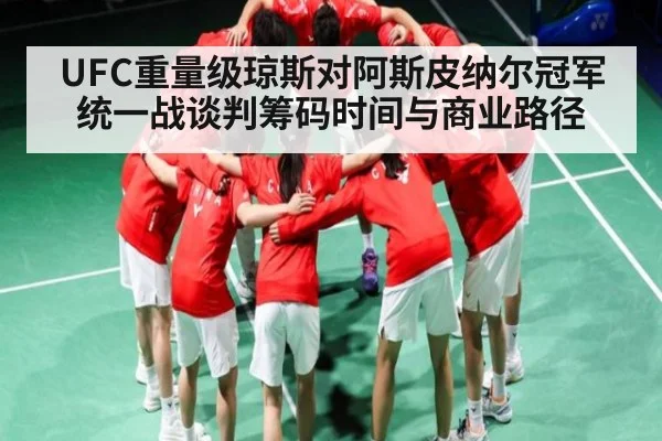UFC重量级琼斯对阿斯皮纳尔冠军统一战谈判筹码时间与商业路径