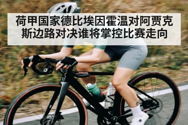 荷甲国家德比埃因霍温对阿贾克斯边路对决谁将掌控比赛走向